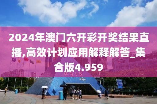2024年澳門六開(kāi)彩開(kāi)獎(jiǎng)結(jié)果直播,高效計(jì)劃應(yīng)用解釋解答_集合版4.959