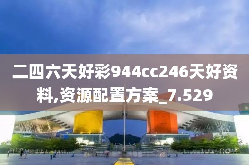 二四六天好彩944cc246天好資料,資源配置方案_7.529
