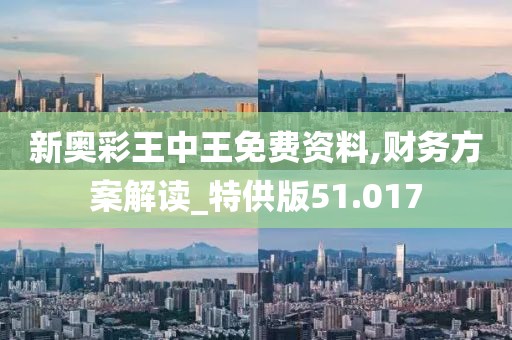新奧彩王中王免費(fèi)資料,財(cái)務(wù)方案解讀_特供版51.017