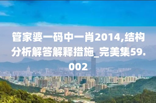 管家婆一碼中一肖2014,結(jié)構(gòu)分析解答解釋措施_完美集59.002