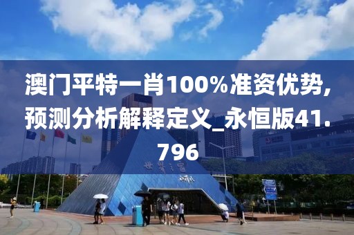 澳門平特一肖100%準(zhǔn)資優(yōu)勢,預(yù)測分析解釋定義_永恒版41.796