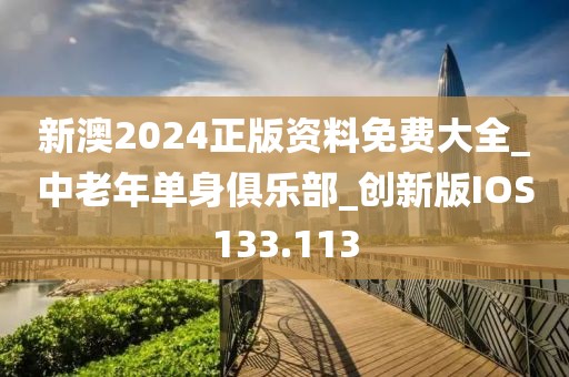 新澳2024正版資料免費(fèi)大全_中老年單身俱樂部_創(chuàng)新版IOS133.113