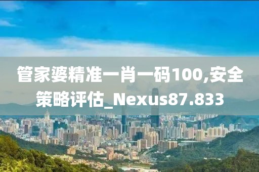 管家婆精準(zhǔn)一肖一碼100,安全策略評(píng)估_Nexus87.833