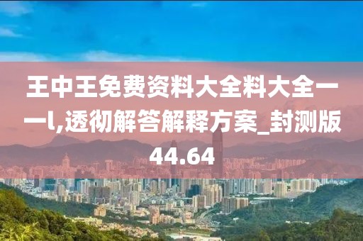 王中王免費(fèi)資料大全料大全一一l,透徹解答解釋方案_封測(cè)版44.64
