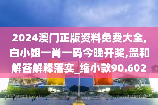 2024澳門(mén)正版資料免費(fèi)大全,白小姐一肖一碼今晚開(kāi)獎(jiǎng),溫和解答解釋落實(shí)_縮小款90.602