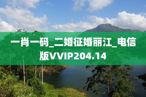 一肖一碼_二婚征婚麗江_電信版VVIP204.14