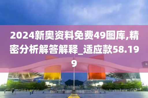 2024新奧資料免費49圖庫,精密分析解答解釋_適應(yīng)款58.199