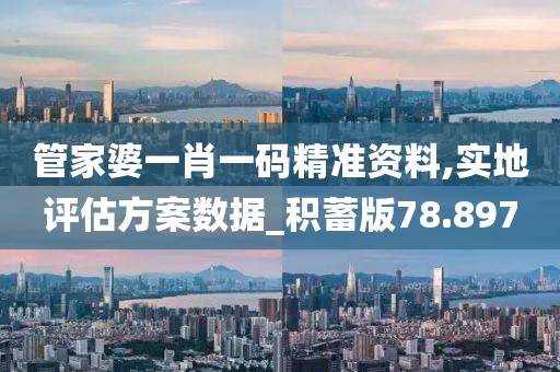 管家婆一肖一碼精準(zhǔn)資料,實(shí)地評(píng)估方案數(shù)據(jù)_積蓄版78.897