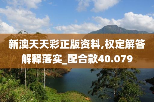 新澳天天彩正版資料,權(quán)定解答解釋落實_配合款40.079