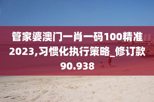 管家婆澳門一肖一碼100精準2023,習慣化執(zhí)行策略_修訂款90.938