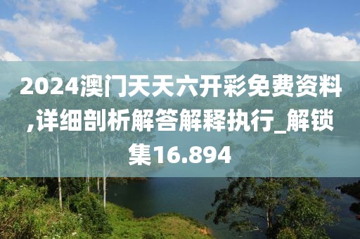 2024澳門天天六開彩免費資料,詳細(xì)剖析解答解釋執(zhí)行_解鎖集16.894