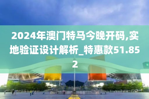2024年澳門(mén)特馬今晚開(kāi)碼,實(shí)地驗(yàn)證設(shè)計(jì)解析_特惠款51.852