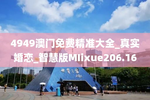 4949澳門免費(fèi)精準(zhǔn)大全_真實(shí)婚戀_智慧版MIixue206.16