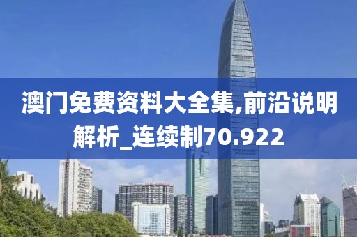 澳門免費資料大全集,前沿說明解析_連續(xù)制70.922