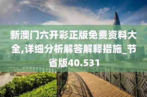 新澳門六開彩正版免費(fèi)資料大全,詳細(xì)分析解答解釋措施_節(jié)省版40.531