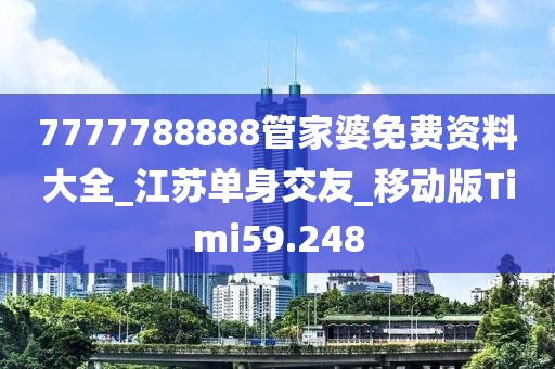 7777788888管家婆免費(fèi)資料大全_江蘇單身交友_移動版Timi59.248