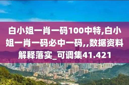 白小姐一肖一碼100中特,白小姐一肖一碼必中一碼,,數(shù)據(jù)資料解釋落實_可調(diào)集41.421