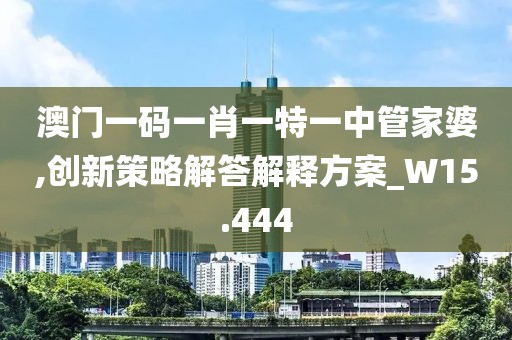 澳門一碼一肖一特一中管家婆,創(chuàng)新策略解答解釋方案_W15.444