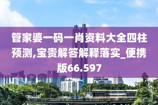管家婆一碼一肖資料大全四柱預(yù)測,寶貴解答解釋落實_便攜版66.597