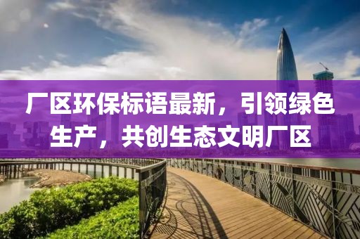 廠區(qū)環(huán)保標(biāo)語(yǔ)最新，引領(lǐng)綠色生產(chǎn)，共創(chuàng)生態(tài)文明廠區(qū)