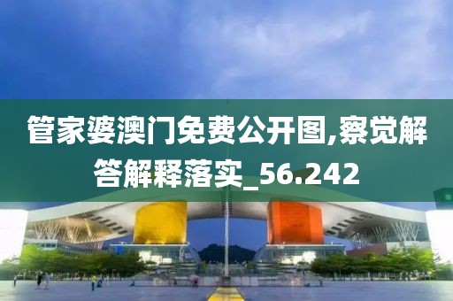 管家婆澳門免費(fèi)公開圖,察覺解答解釋落實_56.242