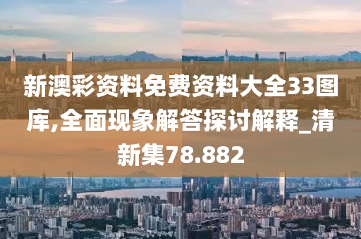 新澳彩資料免費(fèi)資料大全33圖庫(kù),全面現(xiàn)象解答探討解釋_清新集78.882