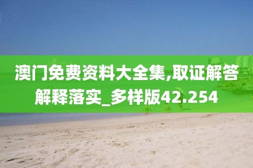 澳門免費(fèi)資料大全集,取證解答解釋落實(shí)_多樣版42.254