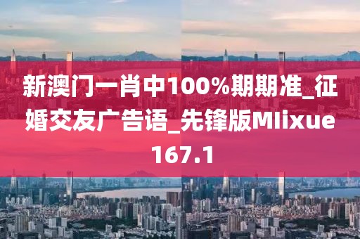 新澳門一肖中100%期期準_征婚交友廣告語_先鋒版MIixue167.1