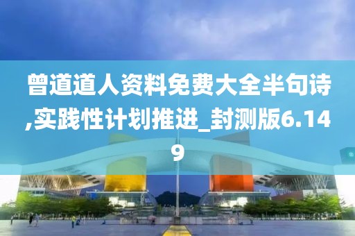 曾道道人資料免費(fèi)大全半句詩(shī),實(shí)踐性計(jì)劃推進(jìn)_封測(cè)版6.149