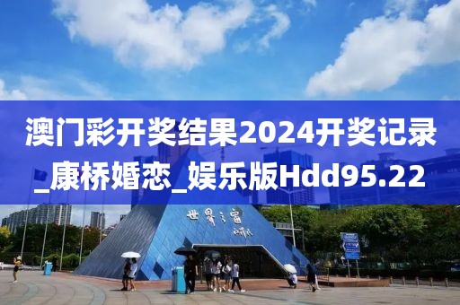 澳門彩開獎結(jié)果2024開獎記錄_康橋婚戀_娛樂版Hdd95.22