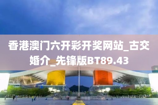 香港澳門六開彩開獎網(wǎng)站_古交婚介_先鋒版BT89.43