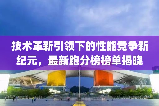 技術(shù)革新引領(lǐng)下的性能競(jìng)爭(zhēng)新紀(jì)元，最新跑分榜榜單揭曉