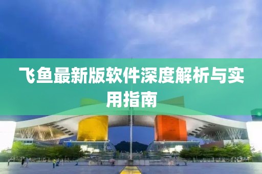 飛魚最新版軟件深度解析與實(shí)用指南