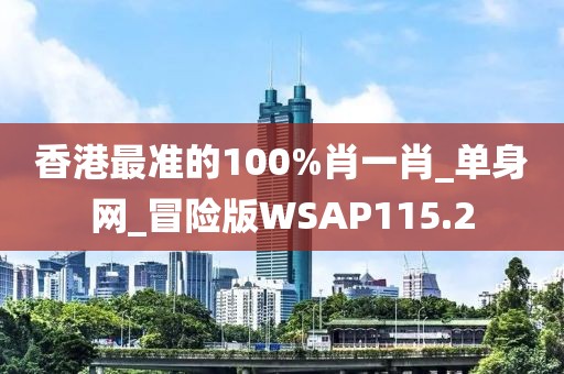 香港最準(zhǔn)的100%肖一肖_單身網(wǎng)_冒險(xiǎn)版WSAP115.2