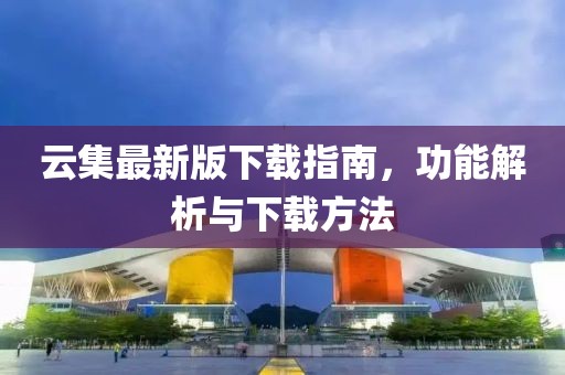 云集最新版下載指南，功能解析與下載方法