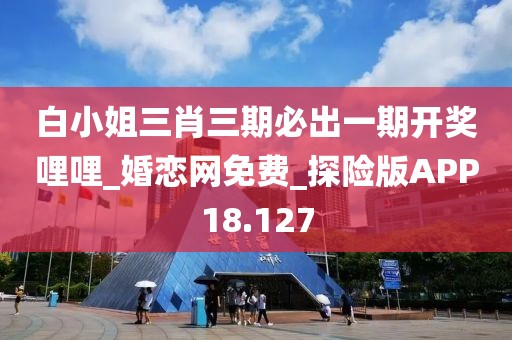 白小姐三肖三期必出一期開獎(jiǎng)哩哩_婚戀網(wǎng)免費(fèi)_探險(xiǎn)版APP18.127