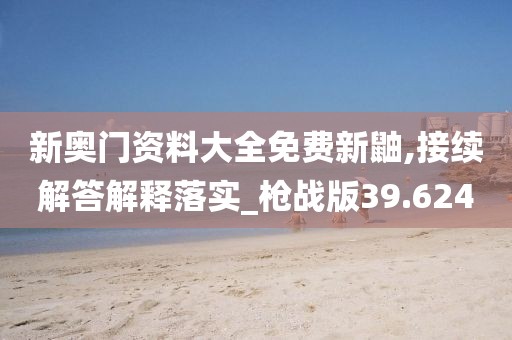 新奧門資料大全免費(fèi)新鼬,接續(xù)解答解釋落實(shí)_槍?xiě)?zhàn)版39.624