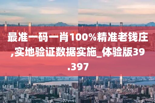 最準(zhǔn)一碼一肖100%精準(zhǔn)老錢(qián)莊,實(shí)地驗(yàn)證數(shù)據(jù)實(shí)施_體驗(yàn)版39.397
