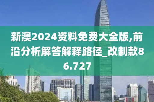 新澳2024資料免費(fèi)大全版,前沿分析解答解釋路徑_改制款86.727