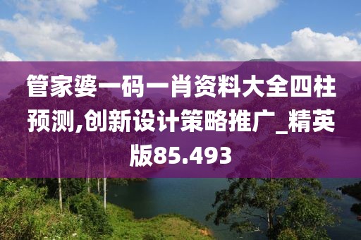 管家婆一碼一肖資料大全四柱預(yù)測(cè),創(chuàng)新設(shè)計(jì)策略推廣_精英版85.493
