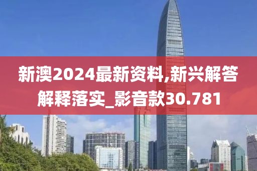 新澳2024最新資料,新興解答解釋落實(shí)_影音款30.781