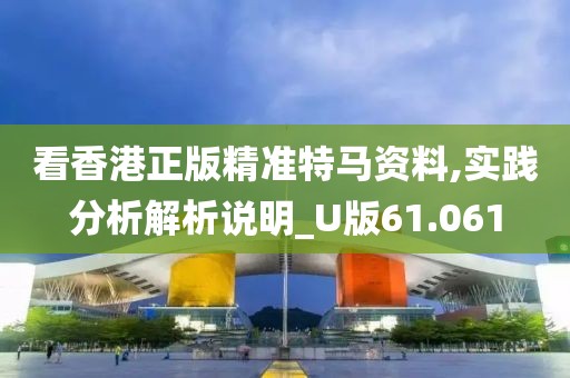 看香港正版精準特馬資料,實踐分析解析說明_U版61.061