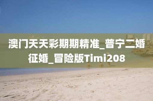 澳門天天彩期期精準(zhǔn)_普寧二婚征婚_冒險版Timi208