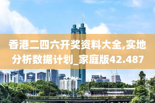 香港二四六開獎資料大全,實地分析數(shù)據(jù)計劃_家庭版42.487