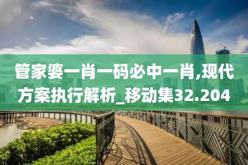 管家婆一肖一碼必中一肖,現(xiàn)代方案執(zhí)行解析_移動集32.204