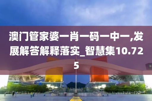 澳門管家婆一肖一碼一中一,發(fā)展解答解釋落實_智慧集10.725