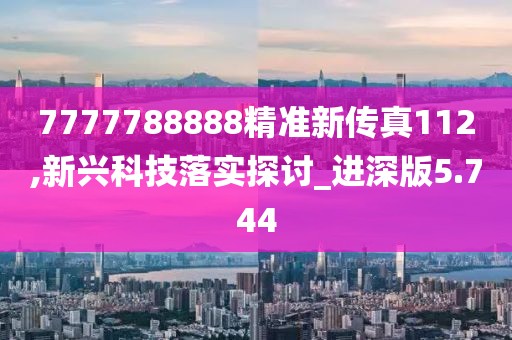 7777788888精準(zhǔn)新傳真112,新興科技落實探討_進深版5.744