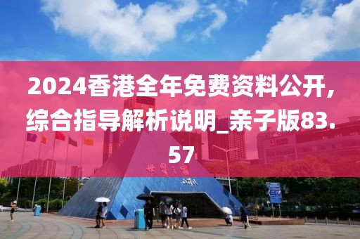 2024香港全年免費資料公開,綜合指導解析說明_親子版83.57