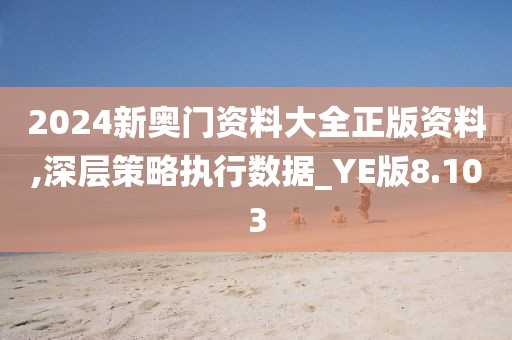 2024新奧門資料大全正版資料,深層策略執(zhí)行數(shù)據(jù)_YE版8.103