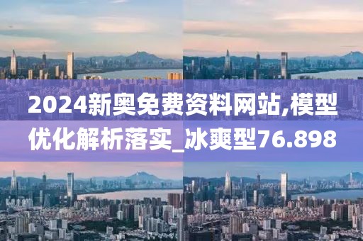 2024新奧免費(fèi)資料網(wǎng)站,模型優(yōu)化解析落實(shí)_冰爽型76.898